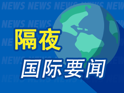 隔夜要闻：美股休市欧洲股市上涨 美俄利雅得会谈将启 吉利和雷诺在巴西扩大合作 西南航空将裁员15%